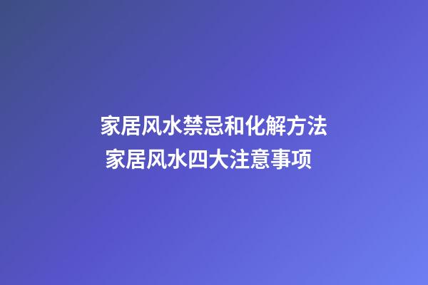 家居风水禁忌和化解方法 家居风水四大注意事项
